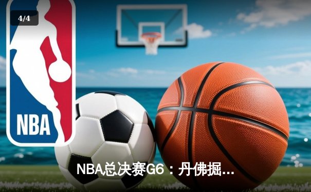 NBA总决赛G6：丹佛掘金逆转迈阿密热火，约基奇三双力夺赛点 - 4