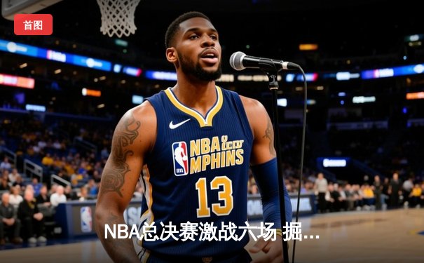 NBA总决赛激战六场 掘金4-2热火再创王朝辉煌