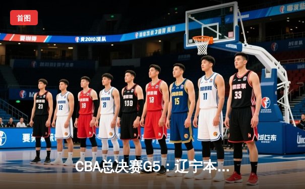 CBA总决赛G5：辽宁本钢加时险胜浙江广厦 总比分3-2夺得赛点