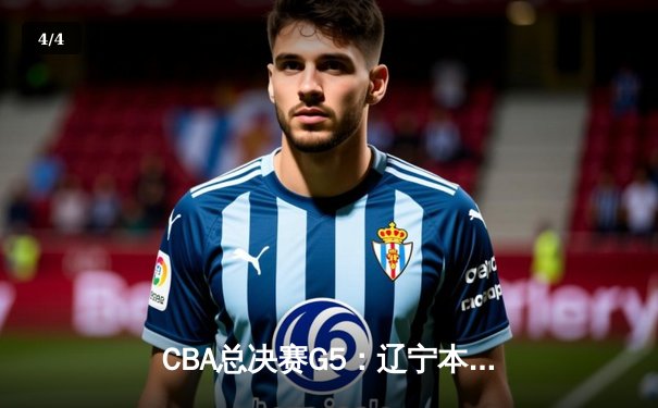 CBA总决赛G5：辽宁本钢加时险胜浙江广厦 总比分3-2夺得赛点 - 4