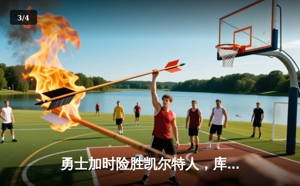 勇士加时险胜凯尔特人，库里43分创纪录之夜闪耀总决赛G4 - 3