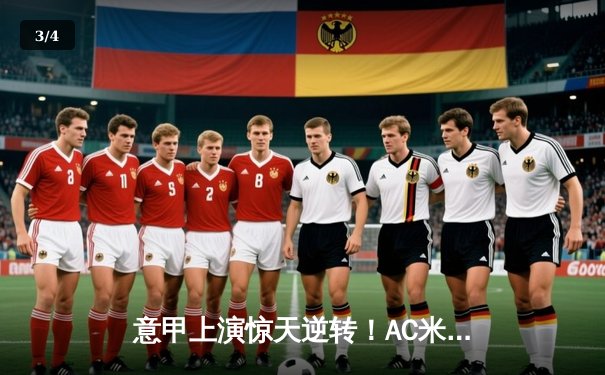 意甲上演惊天逆转！AC米兰主场3-2绝杀尤文图斯，莱奥独造三球封神 - 3