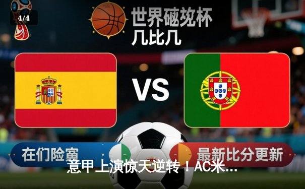 意甲上演惊天逆转！AC米兰主场3-2绝杀尤文图斯，莱奥独造三球封神 - 4