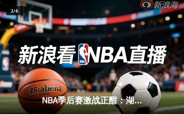 NBA季后赛激战正酣：湖人逆转掘金，詹姆斯关键三分锁定胜局 - 2