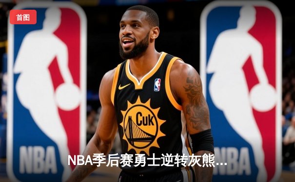 NBA季后赛勇士逆转灰熊，库里狂砍45分创纪录