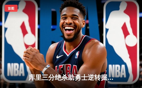 库里三分绝杀助勇士逆转掘金 全场轰下42分创赛季新高