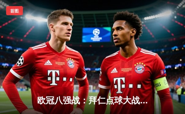 欧冠八强战：拜仁点球大战险胜阿森纳，凯恩帽子戏法创历史