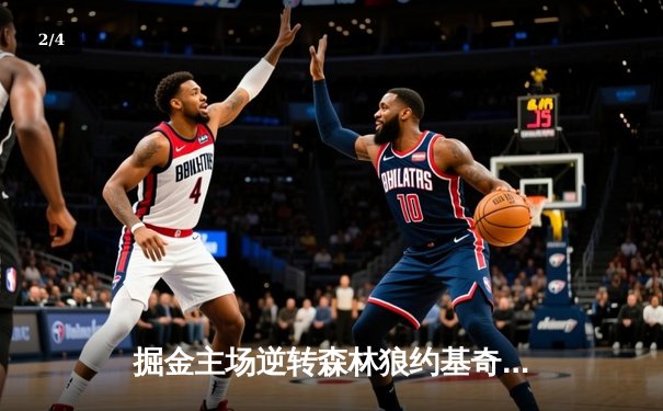 掘金主场逆转森林狼约基奇40分三双锁定MVP，戈登关键防守定胜局 - 2