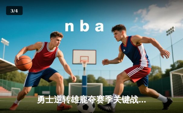 勇士逆转雄鹿夺赛季关键战，库里独揽45分创个人新高 - 3