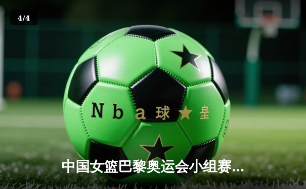 中国女篮巴黎奥运会小组赛关键战：李梦独得28分率队逆转西班牙 - 4