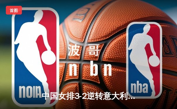 中国女排3-2逆转意大利夺世联赛冠军，李盈莹狂砍28分荣膺MVP