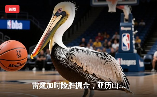 雷霆加时险胜掘金，亚历山大50分创生涯新高