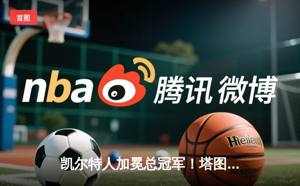 凯尔特人加冕总冠军！塔图姆31分率队击败独行侠夺队史第18冠