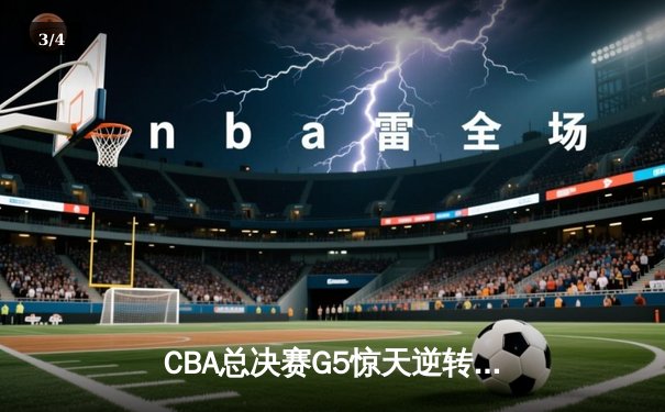 CBA总决赛G5惊天逆转：辽宁本钢加时险胜广东宏远夺队史第四冠 - 3