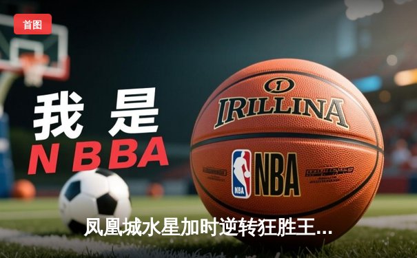 凤凰城水星加时逆转狂胜王牌，格里纳狂砍38分创赛季新高