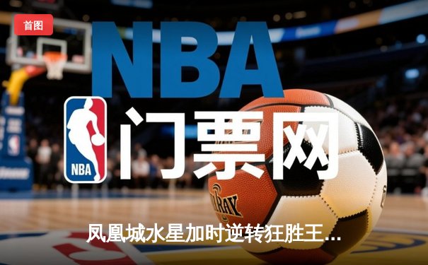 凤凰城水星加时逆转狂胜王牌，格里纳狂砍38分创赛季新高