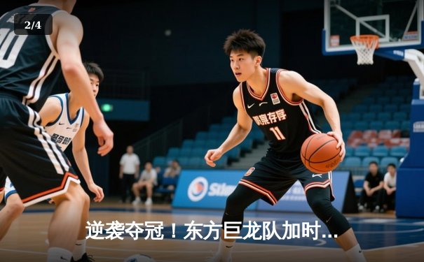 逆袭夺冠！东方巨龙队加时险胜勇士队，李浩狂砍45分创纪录 - 2