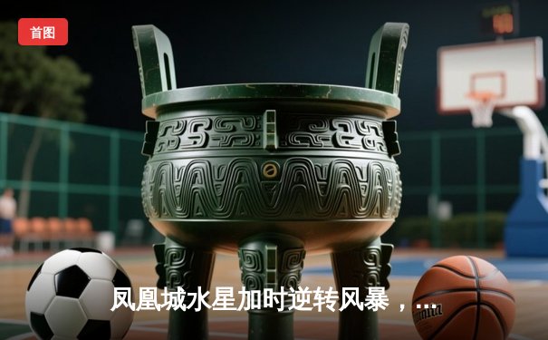 凤凰城水星加时逆转风暴，格里纳狂砍38分创赛季新高