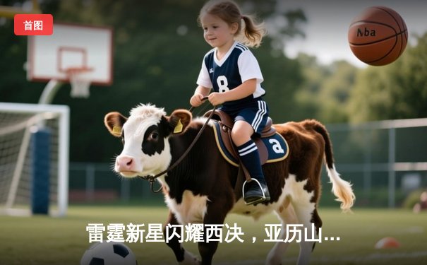 雷霆新星闪耀西决，亚历山大40分准三双率队加时逆转独行侠