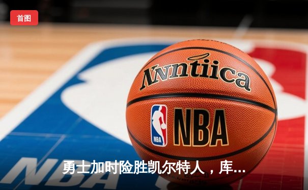 勇士加时险胜凯尔特人，库里50分创总决赛历史纪录
