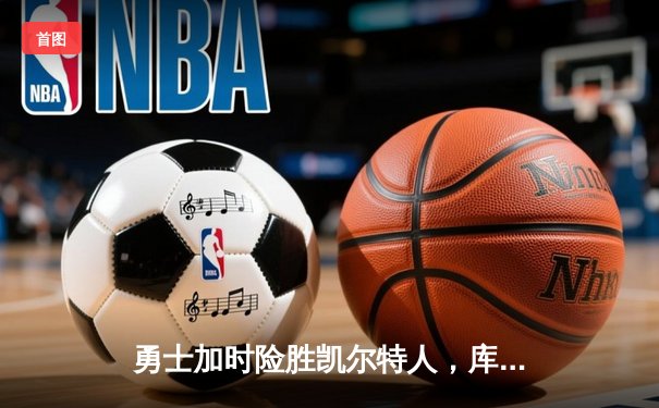 勇士加时险胜凯尔特人，库里50分创总决赛历史纪录